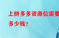 上拼多多資源位需要多少錢(qián)？