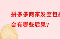 拼多多商家發(fā)空包裹會有哪些后果？