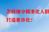 怎樣細(xì)分精準(zhǔn)化人群打造差異化？
