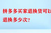 拼多多買(mǎi)家退換貨可以退換多少次？