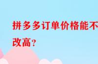 拼多多訂單價格能不能改高？