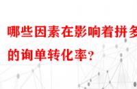 哪些因素在影響著拼多多的詢單轉(zhuǎn)化率？
