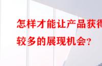 怎樣才能讓產(chǎn)品獲得較多的展現(xiàn)機會？
