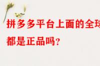 拼多多平臺(tái)上面的全球購都是正品嗎？
