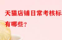 天貓店鋪日?？己藰?biāo)準(zhǔn)有哪些？