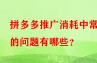 拼多多推廣消耗中常見的問題有哪些？