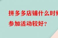 拼多多店鋪什么時候參加活動較好？
