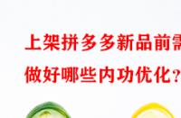 上架拼多多新品前需做好哪些內(nèi)功優(yōu)化？