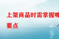 上架商品時(shí)需掌握哪些要點(diǎn)？淘寶運(yùn)營(yíng)者一定要學(xué)會(huì)！