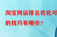 淘寶網(wǎng)店排名優(yōu)化可行的技巧有哪些？