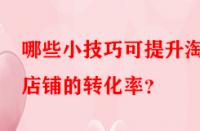 哪些小技巧可提升淘寶店鋪的轉化率？
