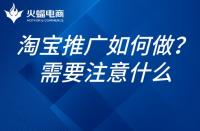 如何推廣淘寶網(wǎng)店？淘寶網(wǎng)店的推廣需要注意什么