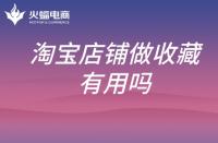 淘寶代運(yùn)營公司：淘寶店鋪提升銷量為什么要做收藏