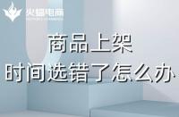 代運(yùn)營：如果選錯(cuò)了上架時(shí)間，應(yīng)該怎么辦？