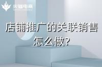 店鋪如何做好關(guān)聯(lián)銷(xiāo)售？需要注意什么