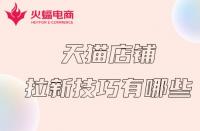 天貓代運(yùn)營(yíng)：天貓店鋪拉新計(jì)技巧有哪些？